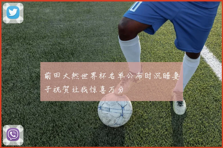 前田大然世界杯名单公布时沉睡妻子祝贺让我惊喜万分