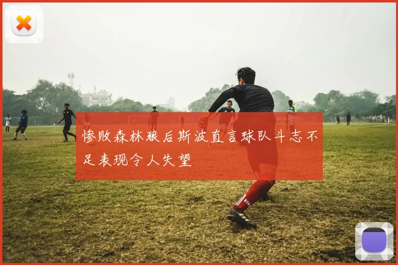 惨败森林狼后斯波直言球队斗志不足表现令人失望