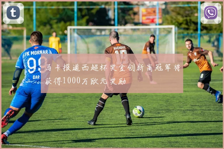 马卡报道西超杯奖金创新高冠军将获得1000万欧元奖励