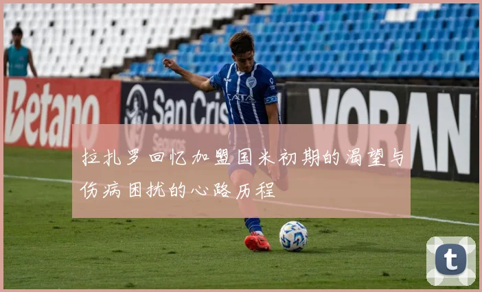 拉扎罗回忆加盟国米初期的渴望与伤病困扰的心路历程