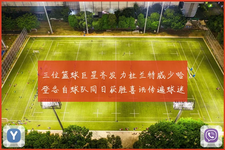 三位篮球巨星齐发力杜兰特威少哈登各自球队同日获胜喜讯传遍球迷圈