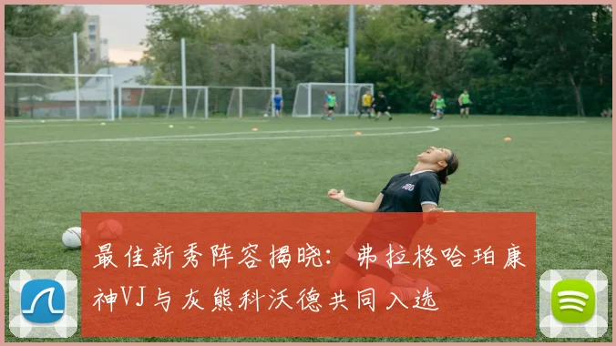 最佳新秀阵容揭晓：弗拉格哈珀康神VJ与灰熊科沃德共同入选