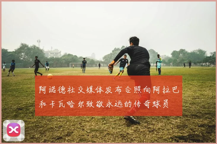 阿诺德社交媒体发布合照向阿拉巴和卡瓦哈尔致敬永远的传奇球员