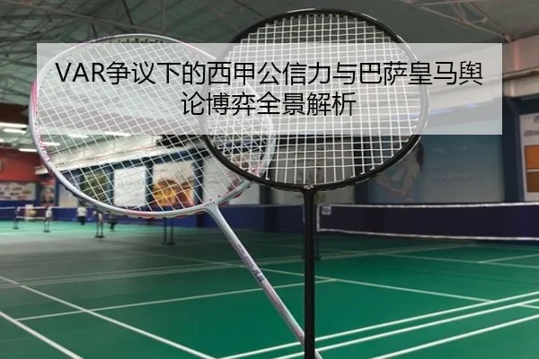 VAR争议下的西甲公信力与巴萨皇马舆论博弈全景解析 - kaiyun